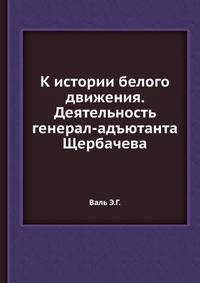 К истории белого движения. Деятельность генерал-адъютанта Щербачева