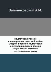 Подготовка России к империалистической войне. Очерки военной подготовки и первоначальных планов