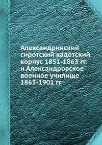 Александринский сиротский кадетский корпус 1851-1863 гг. и Александровское военное училище 1863-1901 гг.