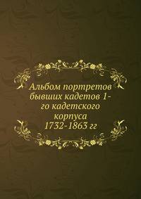 Альбом портретов бывших кадетов 1-го кадетского корпуса 1732-1863 гг.