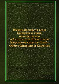 Имянной список всем бывшим и ныне находящимся в Сухопутном Шляхетном Кадетском корпусе Штаб-Обер-офицерам и Кадетам