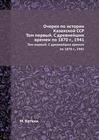Очерки по истории Казахской ССР. Том первый. С древнейших времен по 1870 г., 1941
