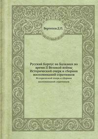 Русский Корпус на Балканах во время II Великой войны. Исторический очерк и сборник воспоминаний соратников