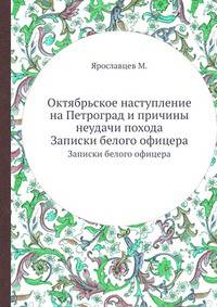 Октябрьское наступление на Петроград и причины неудачи похода. Записки белого офицера