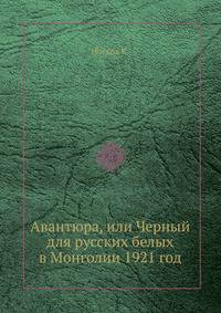 Авантюра, или Черный для русских белых в Монголии 1921 год
