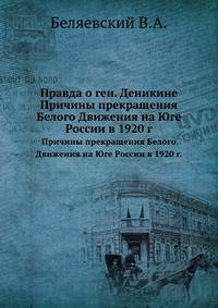 Правда о ген. Деникине. Причины прекращения Белого Движения на Юге России в 1920 г.