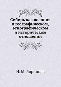 Сибирь как колония. в географическом, этнографическом и историческом отношении