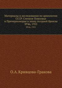 Материалы и исследования по археологии СССР. Степное Поволжье и Причерноморье в эпоху поздней бронзы. №46, 1955