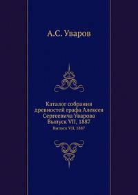Каталог собрания древностей графа Алексея Сергеевича Уварова. Выпуск VII, 1887