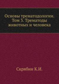 Основы трематодологии. Том 3. Трематоды животных и человека
