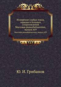 Измерение слабых токов, зарядов и больших сопротивлений. Массовая радиобиблиотека, выпуск 459