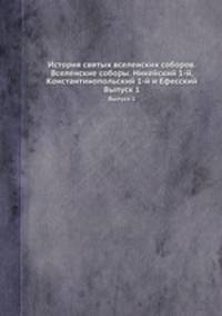 История святых вселенских соборов. Вселенские соборы. Никейский 1-й, Константинопольский 1-й и Ефесский. Выпуск 1