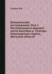Ботанические исследования. Том 1. Растительность верхней части бассейна р. Тунгира Олекминского округа, Якутской области