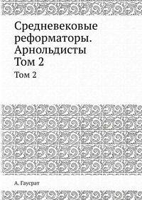 Средневековые реформаторы. Арнольдисты.. Том 2