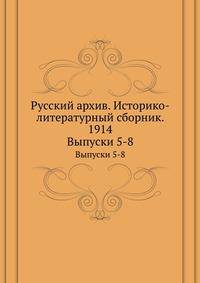 Русский архив. Историко-литературный сборник. 1914. Выпуски 5-8