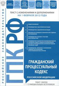 Гражданский процессуальный кодекс Российской Федерации : текст с изм. и доп. на 1 февраля 2012 г.