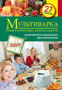 Мультиварка. Первые и вторые блюда, выпечка и десерты. 27 рецептов