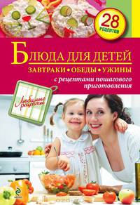 Блюда для детей. Завтраки, обеды, ужины. 28 рецептов