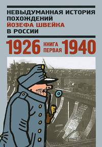 Невыдуманная история похождений Йозефа Швейка в России.Кн.первая 1926-1940
