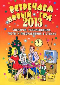 Встречаем Новый 2013 год. Сценарии, рекомендации, тосты и поздравления в стихах