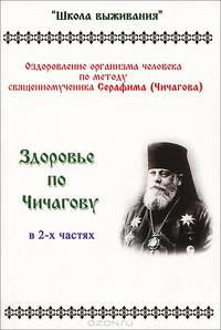Здоровье по Чичагову. Оздоровление организма человека по методике священномученика Серафима (Чичигова). Часть1. Часть 2