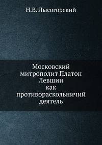 Московский митрополит Платон Левшин. как противораскольничий деятель