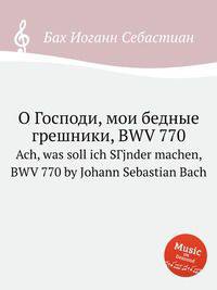 О Господи, мои бедные грешники, BWV 770. Ach, was soll ich SГјnder machen, BWV 770 by Johann Sebastian Bach