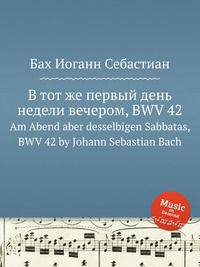 В тот же первый день недели вечером, BWV 42. Am Abend aber desselbigen Sabbatas, BWV 42 by Johann Sebastian Bach