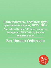 Вздымайтесь, весёлых труб гремящие звуки, BWV 207a. Auf, schmetternde TГ¶ne der muntern Trompeten, BWV 207a by Johann Sebastian Bach