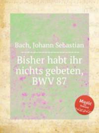 Доселе вы ничего не просили во имя Мое, BWV 87. Bisher habt ihr nichts gebeten, BWV 87 by Johann Sebastian Bach
