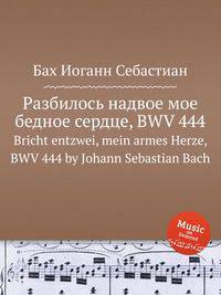 Разбилось надвое мое бедное сердце, BWV 444. Bricht entzwei, mein armes Herze, BWV 444 by Johann Sebastian Bach