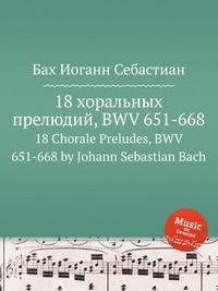 18 хоральных прелюдий, BWV 651-668. 18 Chorale Preludes, BWV 651-668 by Johann Sebastian Bach