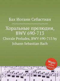 Хоральные прелюдии, BWV 690-713. Chorale Preludes, BWV 690-713 by Johann Sebastian Bach