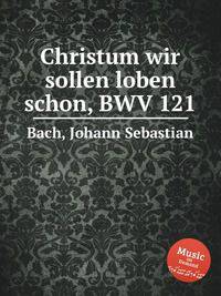 Христа восславим ныне, BWV 121. Christum wir sollen loben schon, BWV 121 by Johann Sebastian Bach