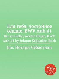 Для тебя, достойное сердце, BWV Anh.41. Dir zu Liebe, wertes Herze, BWV Anh.41 by Johann Sebastian Bach