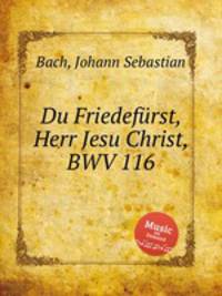 Владыка мира, Господи Иисусе Христе, BWV 116. Du FriedefГјrst, Herr Jesu Christ, BWV 116 by Johann Sebastian Bach