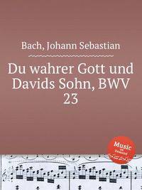 Ты истинный Бог и Сын Давидов, BWV 23. Du wahrer Gott und Davids Sohn, BWV 23 by Johann Sebastian Bach