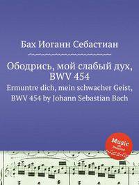 Ободрись, мой слабый дух, BWV 454. Ermuntre dich, mein schwacher Geist, BWV 454 by Johann Sebastian Bach