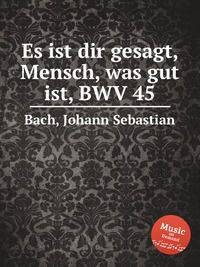 О, человек! сказано тебе, что – добро, BWV 45. Es ist dir gesagt, Mensch, was gut ist, BWV 45 by Johann Sebastian Bach