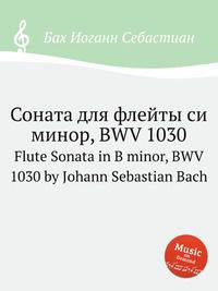 Соната для флейты си минор, BWV 1030. Flute Sonata in B minor, BWV 1030 by Johann Sebastian Bach