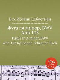 Фуга ля минор, BWV Anh.103. Fugue in A minor, BWV Anh.103 by Johann Sebastian Bach