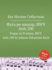 Фуга ре минор, BWV Anh.100. Fugue in D minor, BWV Anh.100 by Johann Sebastian Bach
