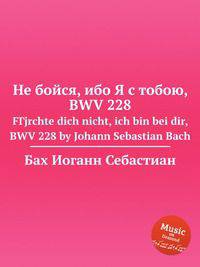 Не бойся, ибо Я с тобою, BWV 228. FГјrchte dich nicht, ich bin bei dir, BWV 228 by Johann Sebastian Bach