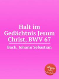 Помни Господа Иисуса Христа, BWV 67. Halt im GedГ¤chtnis Jesum Christ, BWV 67 by Johann Sebastian Bach