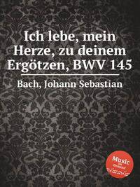 Воспрянь, о сердце! день Господень, BWV 145. Ich lebe, mein Herze, zu deinem ErgГ¶tzen, BWV 145 by Johann Sebastian Bach