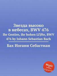 Звезда высоко в небесах, BWV 476. Ihr Gestirn, ihr hohen LГјfte, BWV 476 by Johann Sebastian Bach