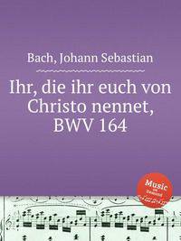 Вы, христианами зовущие себя, BWV 164. Ihr, die ihr euch von Christo nennet, BWV 164 by Johann Sebastian Bach
