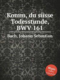 Прииди, сладкий смерти час, BWV 161. Komm, du sГјsse Todesstunde, BWV 161 by Johann Sebastian Bach