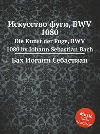 Искусство фуги, BWV 1080. Die Kunst der Fuge, BWV 1080 by Johann Sebastian Bach