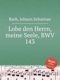 Хвали, душа моя, Господа, BWV 143. Lobe den Herrn, meine Seele, BWV 143 by Johann Sebastian Bach